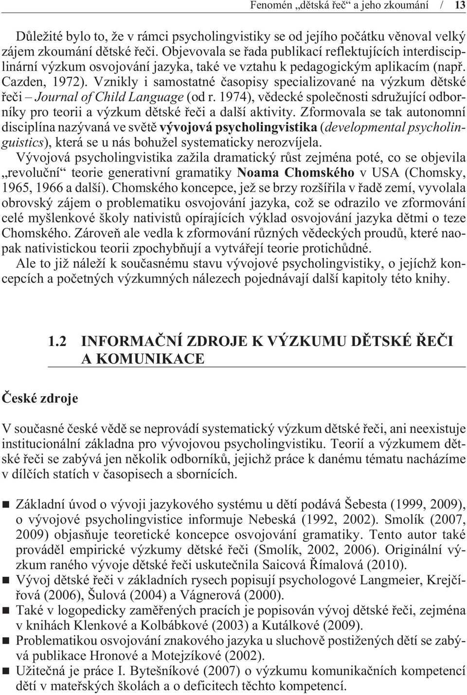 Vznikly i samostatné èasopisy specializované na výzkum dìtské øeèi Journal of Child Language (od r. 1974), vìdecké spoleènosti sdružující odborníky pro teorii a výzkum dìtské øeèi a další aktivity.