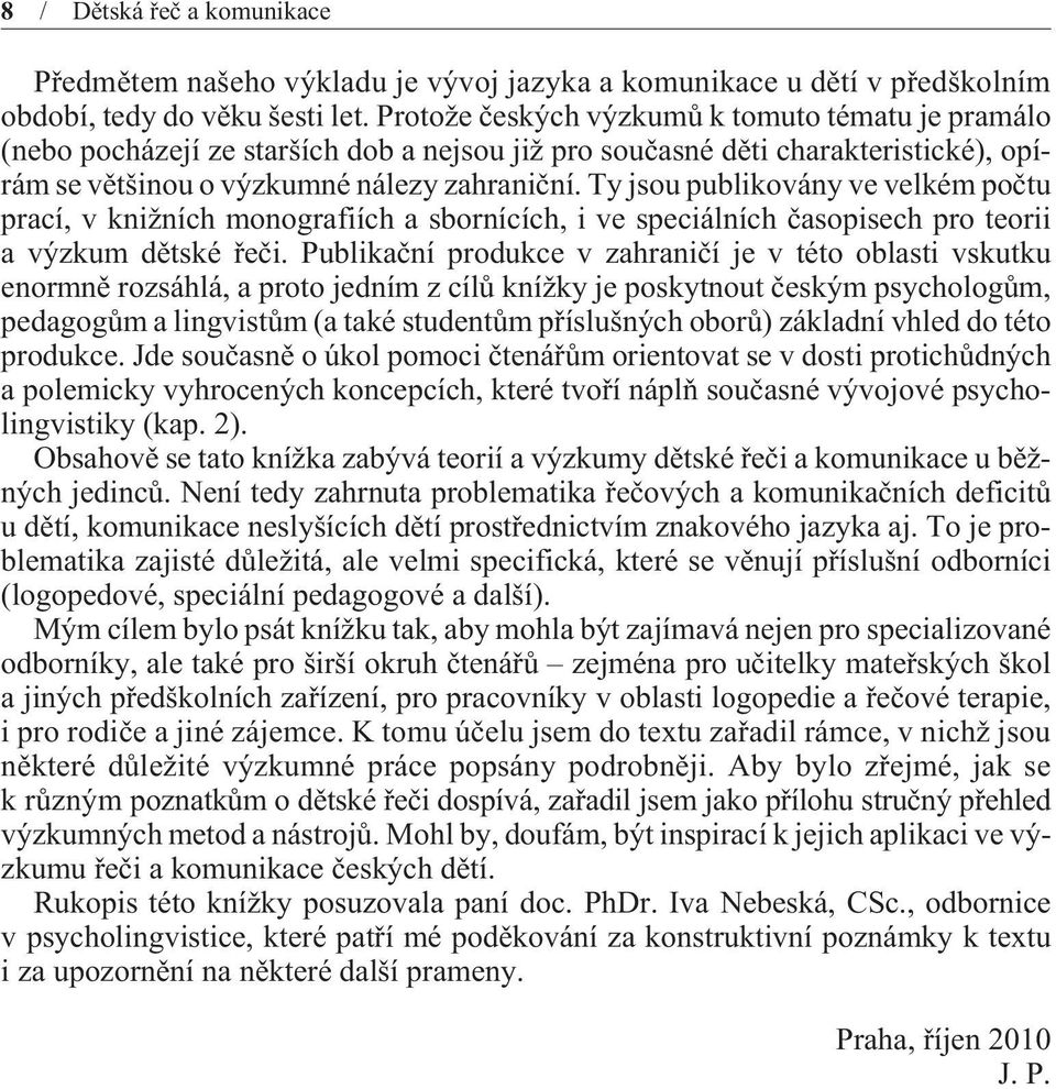 Ty jsou publikovány ve velkém poètu prací, v knižních monografiích a sbornících, i ve speciálních èasopisech pro teorii a výzkum dìtské øeèi.