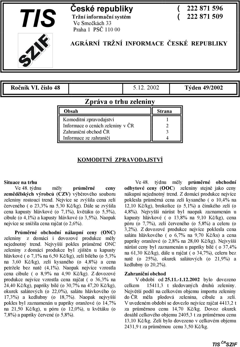 trhu Ve 48. týdnu měly průměrné ceny zemědělských výrobců (CZV) výběrového souboru zeleniny rostoucí trend. Nejvíce se zvýšila cena zelí červeného ( o 23,3% na 5,30 Kč/kg).