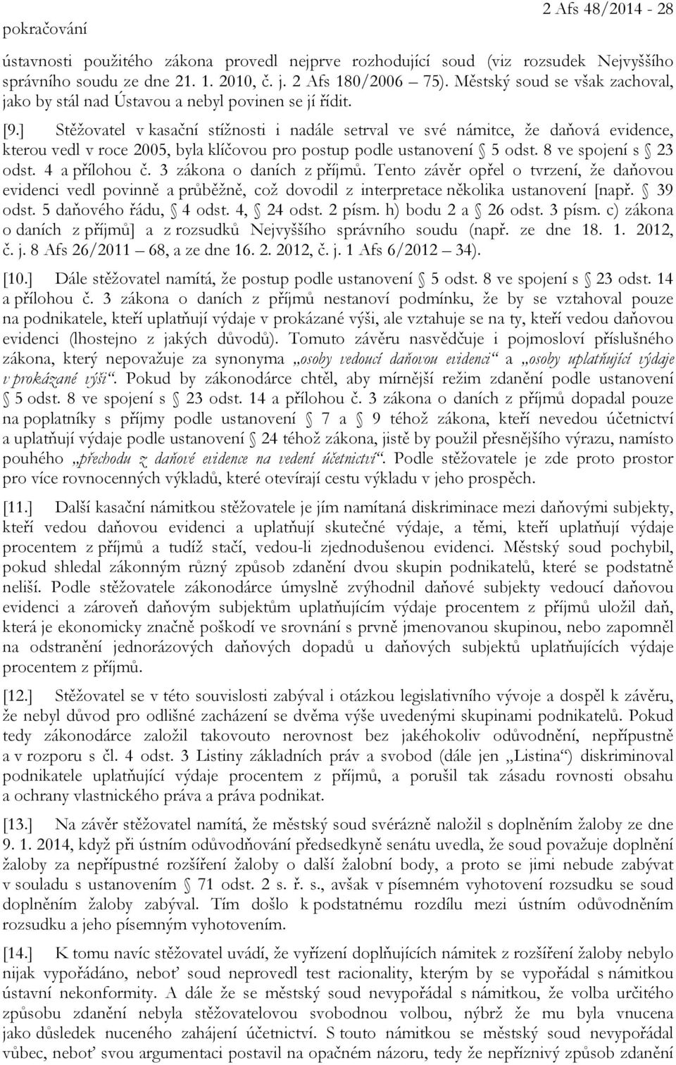 ] Stěžovatel v kasační stížnosti i nadále setrval ve své námitce, že daňová evidence, kterou vedl v roce 2005, byla klíčovou pro postup podle ustanovení 5 odst. 8 ve spojení s 23 odst. 4 a přílohou č.