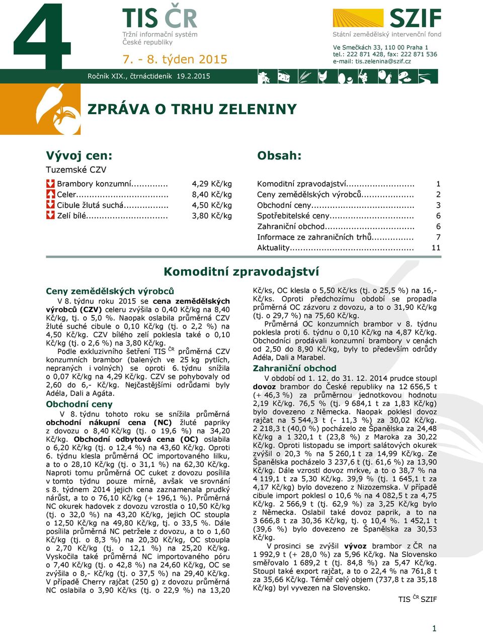 .. Obchodní ceny... Spotřebitelské ceny... Zahraniční obchod... Informace ze zahraničních trhů... Aktuality... 1 2 3 6 6 7 11 Komoditní zpravodajství Ceny zemědělských výrobců V 8.