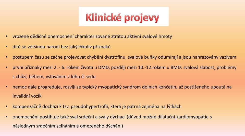 rokem u BMD: svalová slabost, problémy s chůzí, během, vstáváním z lehu či sedu nemoc dále progreduje, rozvíjí se typický myopatický syndrom dolních končetin, až postiženého