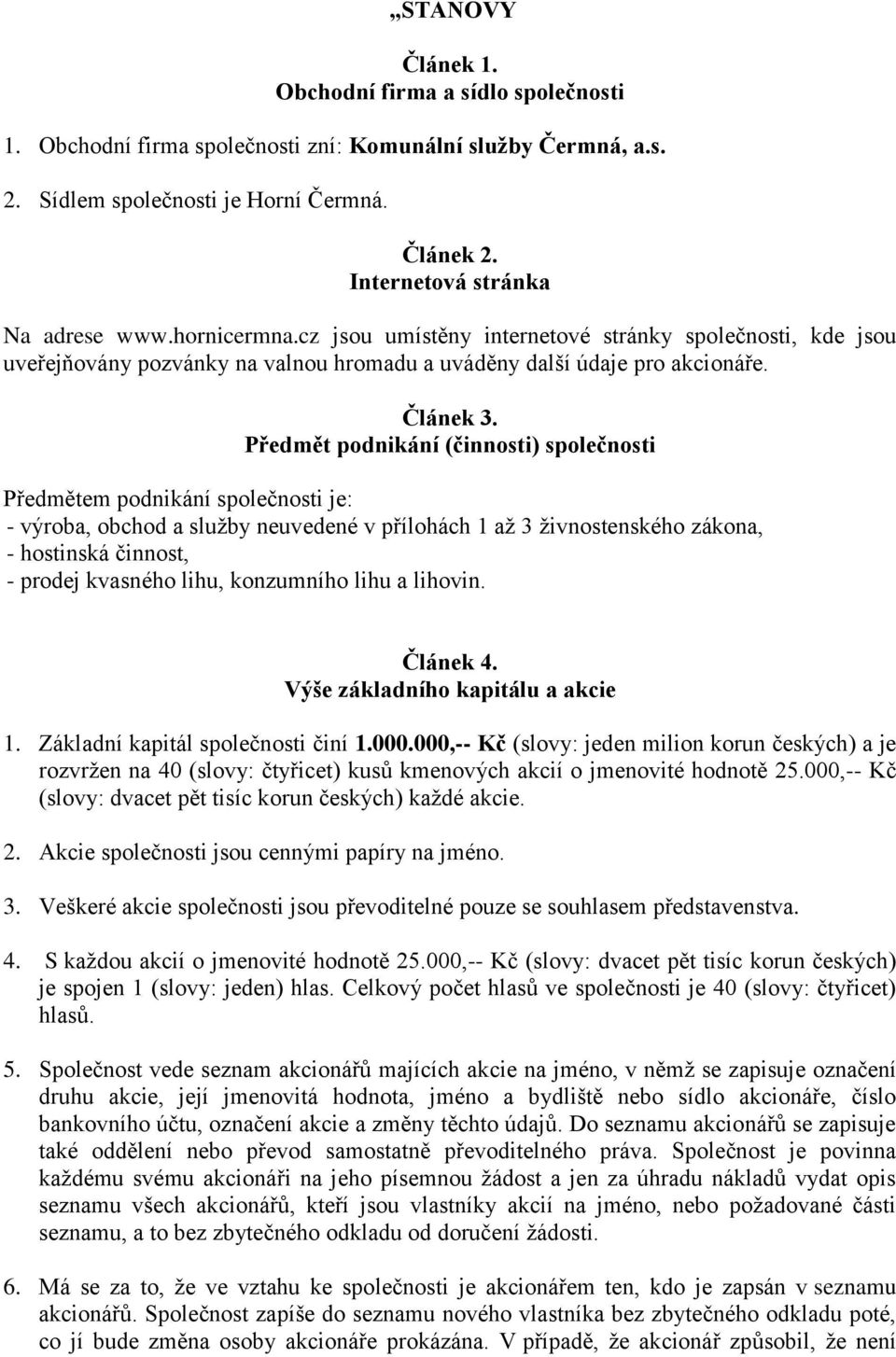 Předmět podnikání (činnosti) společnosti Předmětem podnikání společnosti je: - výroba, obchod a služby neuvedené v přílohách 1 až 3 živnostenského zákona, - hostinská činnost, - prodej kvasného lihu,