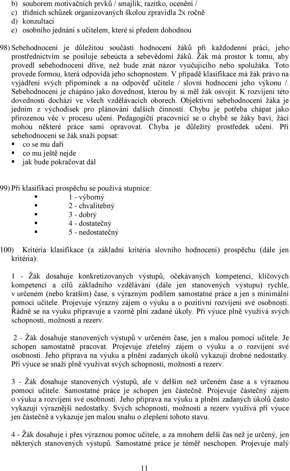 Žák má prostor k tomu, aby provedl sebehodnocení dříve, než bude znát názor vyučujícího nebo spolužáka. Toto provede formou, která odpovídá jeho schopnostem.