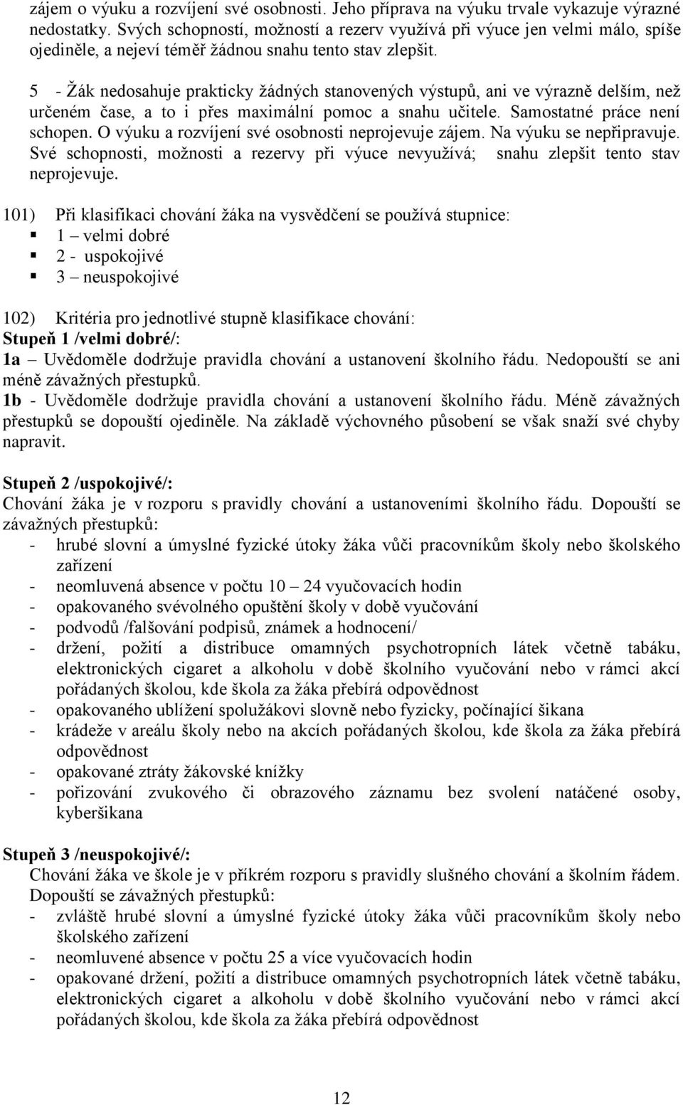 5 - Žák nedosahuje prakticky žádných stanovených výstupů, ani ve výrazně delším, než určeném čase, a to i přes maximální pomoc a snahu učitele. Samostatné práce není schopen.