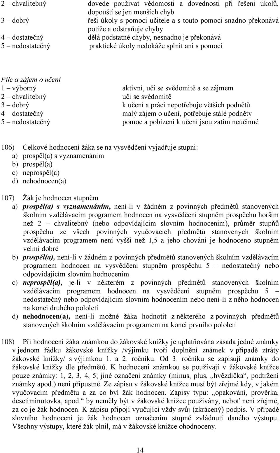 učí se svědomitě 3 dobrý k učení a práci nepotřebuje větších podnětů 4 dostatečný malý zájem o učení, potřebuje stálé podněty 5 nedostatečný pomoc a pobízení k učení jsou zatím neúčinné 106) Celkové