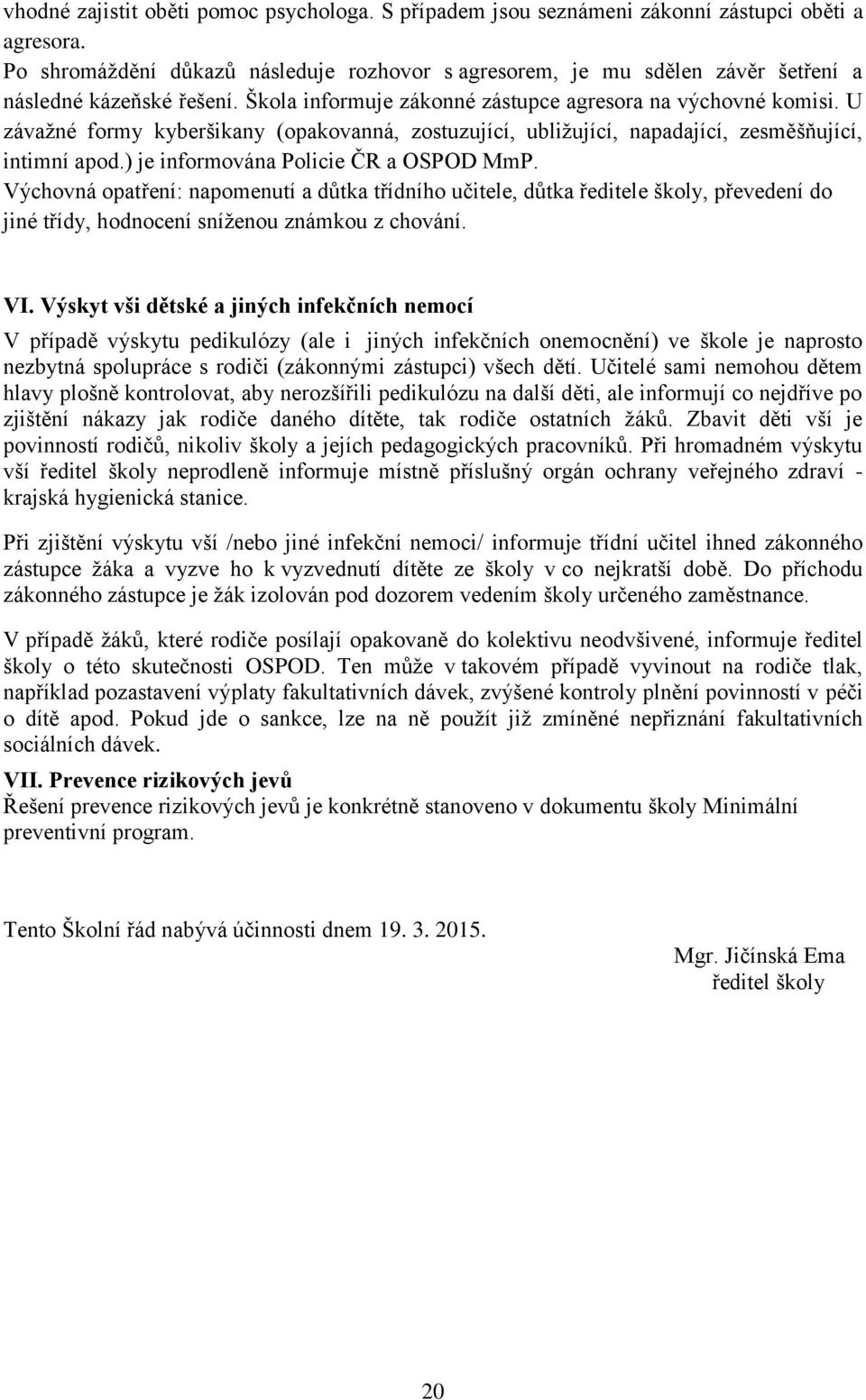 U závažné formy kyberšikany (opakovanná, zostuzující, ubližující, napadající, zesměšňující, intimní apod.) je informována Policie ČR a OSPOD MmP.