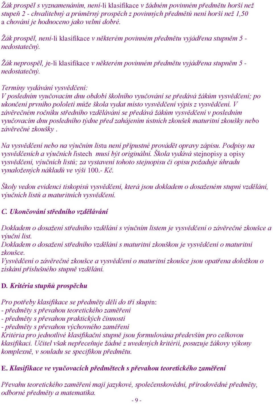 Ţák neprospěl, je-li klasifikace v některém povinném předmětu vyjádřena stupněm 5 - nedostatečný.