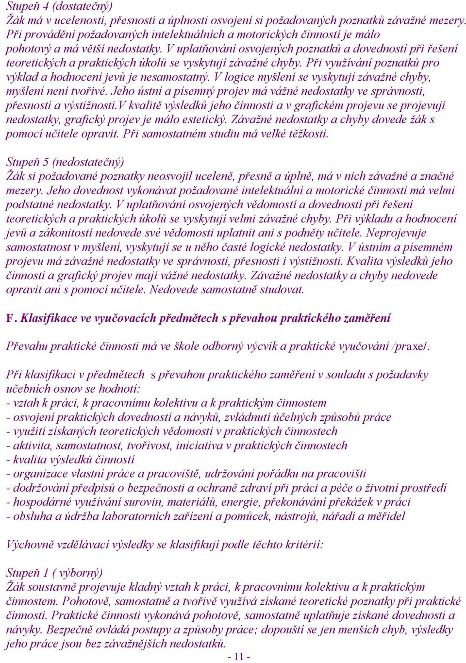 V uplatňování osvojených poznatků a dovedností při řešení teoretických a praktických úkolů se vyskytují závaţné chyby. Při vyuţívání poznatků pro výklad a hodnocení jevů je nesamostatný.
