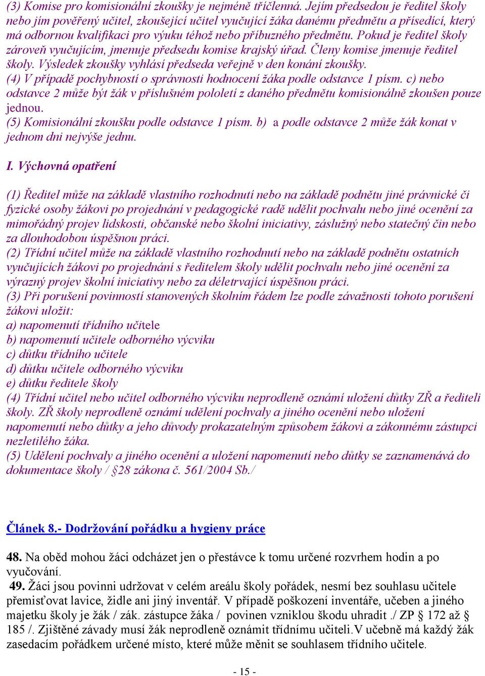 Pokud je ředitel školy zároveň vyučujícím, jmenuje předsedu komise krajský úřad. Členy komise jmenuje ředitel školy. Výsledek zkoušky vyhlásí předseda veřejně v den konání zkoušky.
