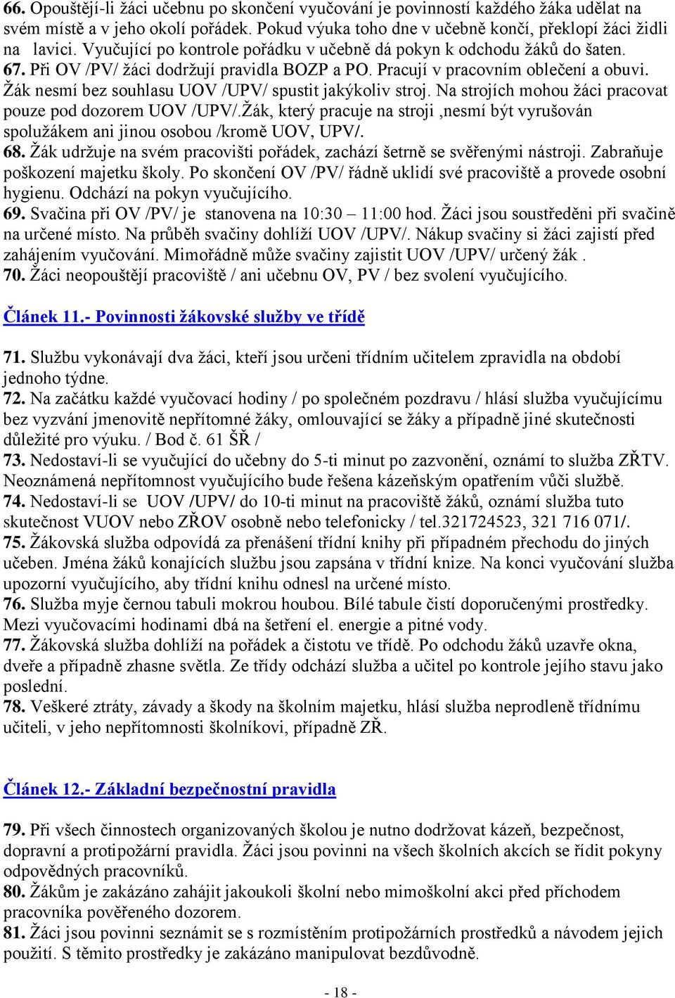Ţák nesmí bez souhlasu UOV /UPV/ spustit jakýkoliv stroj. Na strojích mohou ţáci pracovat pouze pod dozorem UOV /UPV/.