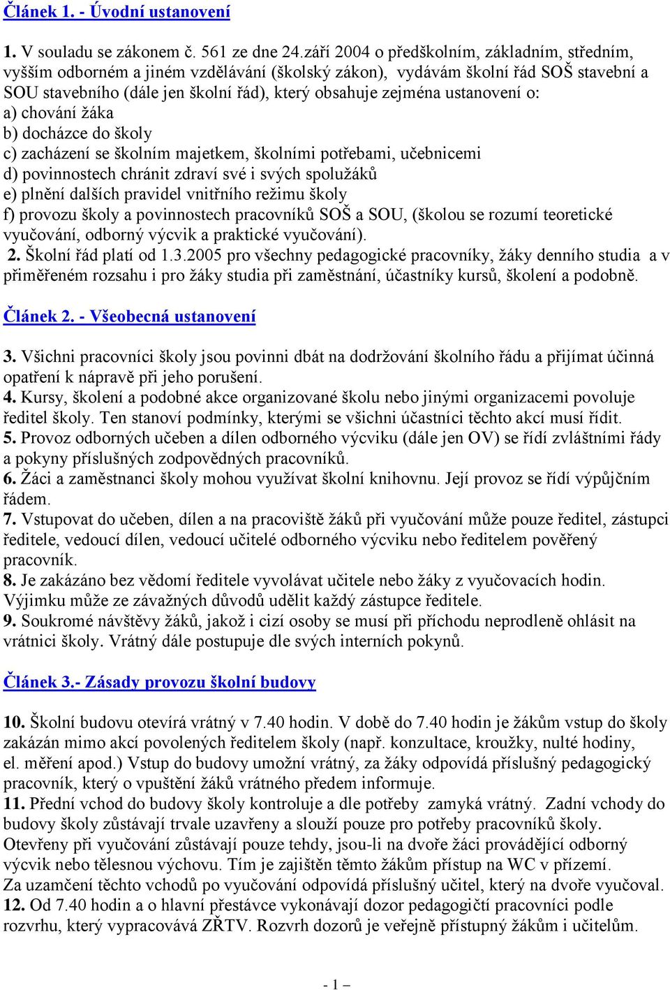 ustanovení o: a) chování ţáka b) docházce do školy c) zacházení se školním majetkem, školními potřebami, učebnicemi d) povinnostech chránit zdraví své i svých spoluţáků e) plnění dalších pravidel