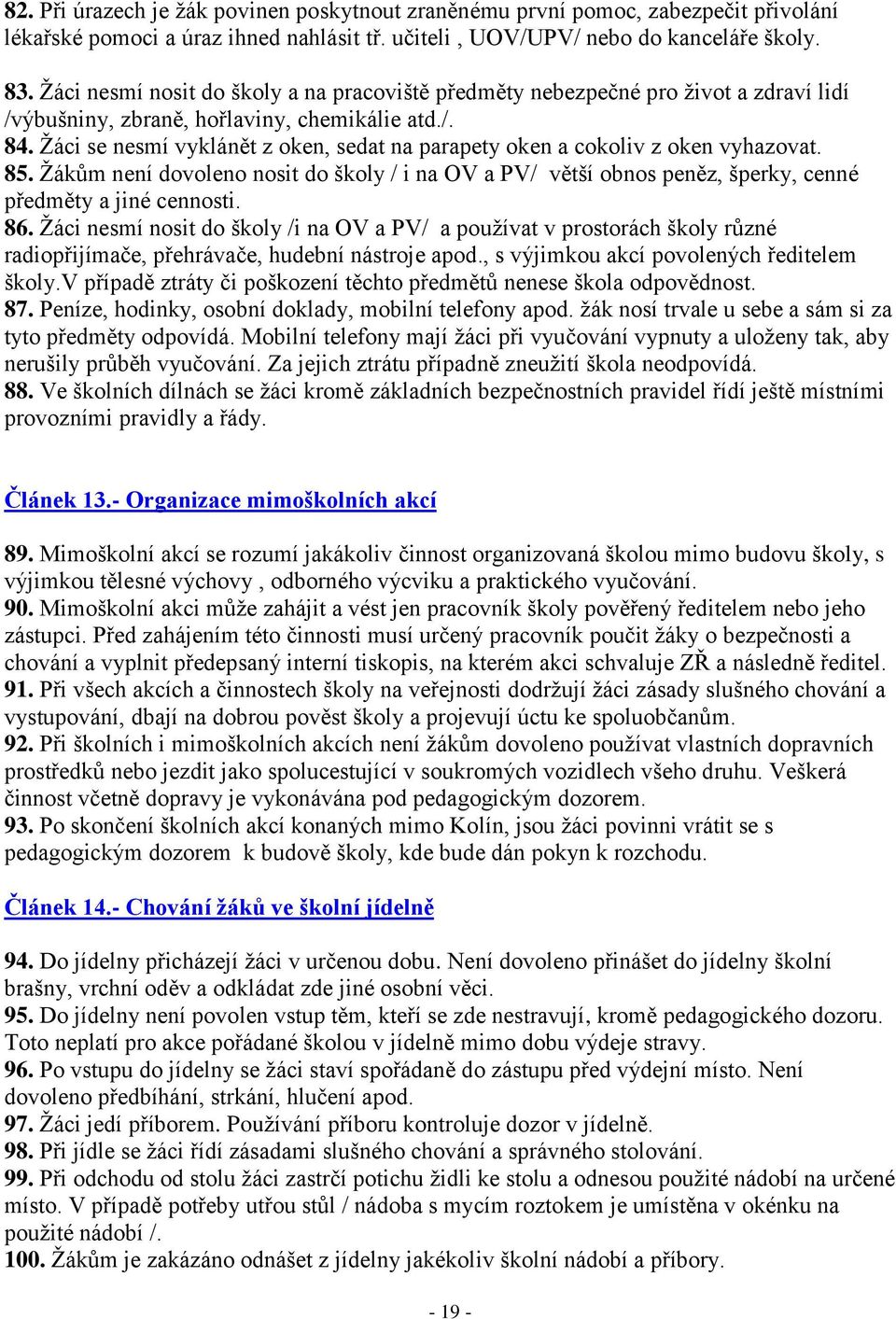 Ţáci se nesmí vyklánět z oken, sedat na parapety oken a cokoliv z oken vyhazovat. 85. Ţákům není dovoleno nosit do školy / i na OV a PV/ větší obnos peněz, šperky, cenné předměty a jiné cennosti. 86.