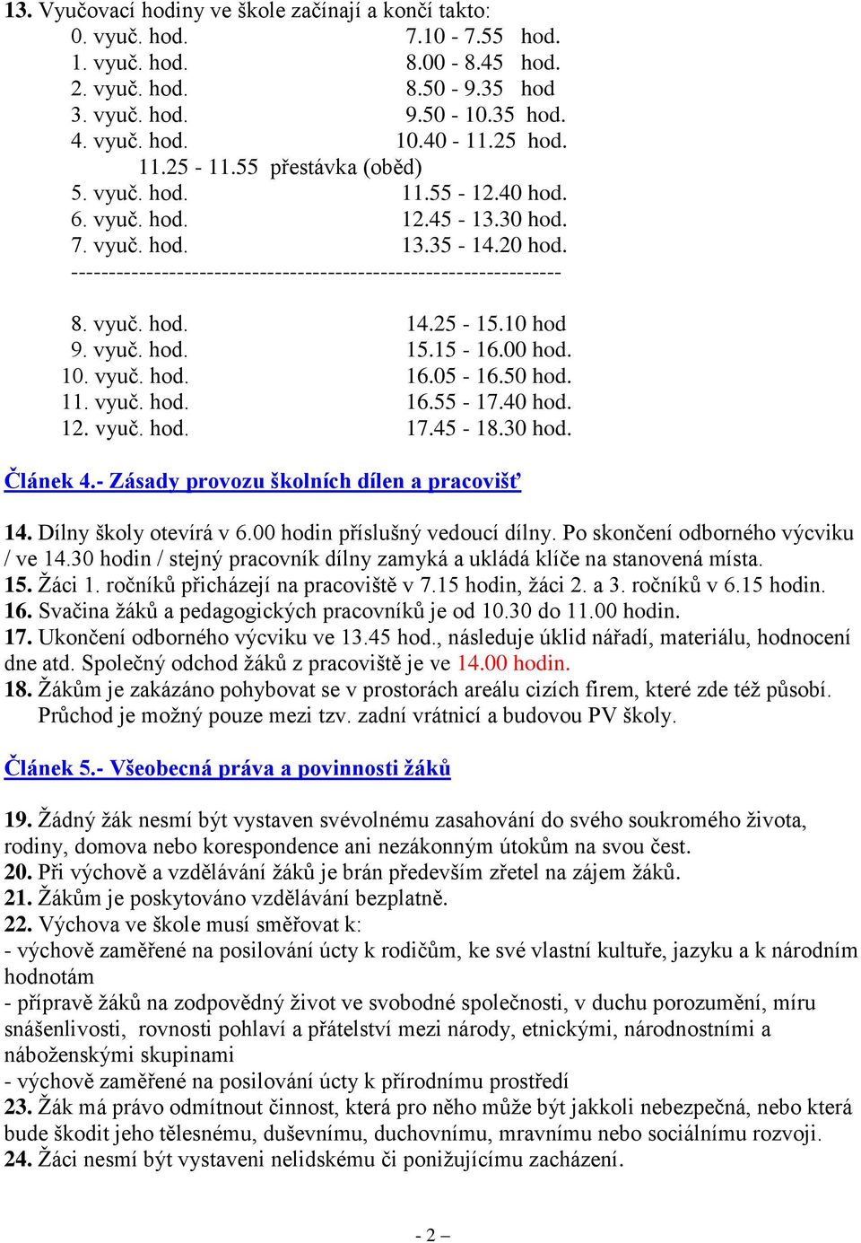 25-15.10 hod 9. vyuč. hod. 15.15-16.00 hod. 10. vyuč. hod. 16.05-16.50 hod. 11. vyuč. hod. 16.55-17.40 hod. 12. vyuč. hod. 17.45-18.30 hod. Článek 4.- Zásady provozu školních dílen a pracovišť 14.