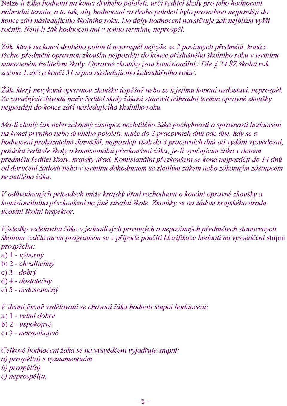 Ţák, který na konci druhého pololetí neprospěl nejvýše ze 2 povinných předmětů, koná z těchto předmětů opravnou zkoušku nejpozději do konce příslušného školního roku v termínu stanoveném ředitelem