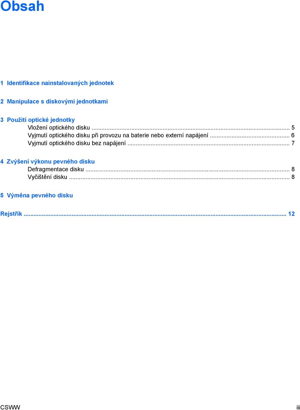 .. 5 Vyjmutí optického disku při provozu na baterie nebo externí napájení.