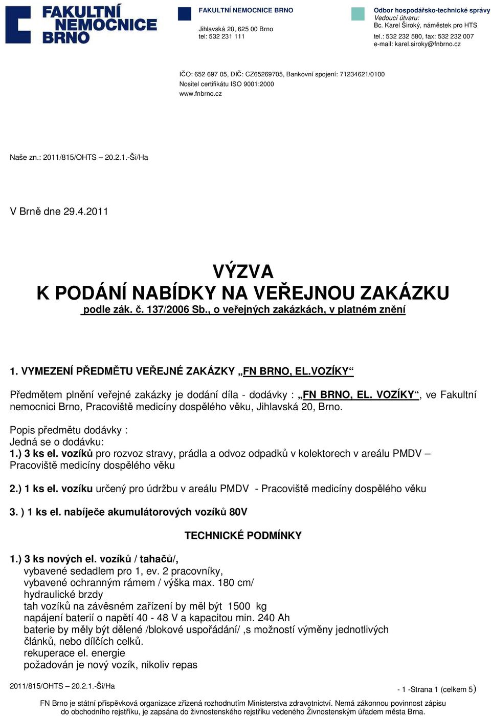 137/2006 Sb., veřejných zakázkách, v platném znění 1. VYMEZENÍ PŘEDMĚTU VEŘEJNÉ ZAKÁZKY FN BRNO, EL.VOZÍKY Předmětem plnění veřejné zakázky je ddání díla - ddávky : FN BRNO, EL.