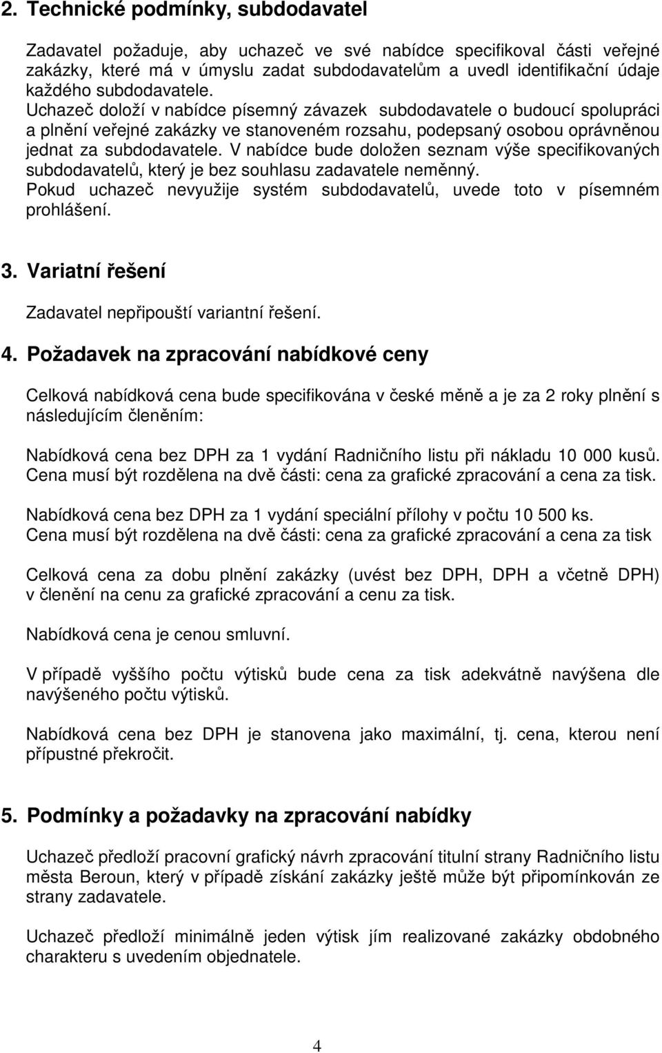 V nabídce bude doložen seznam výše specifikovaných subdodavatelů, který je bez souhlasu zadavatele neměnný. Pokud uchazeč nevyužije systém subdodavatelů, uvede toto v písemném prohlášení. 3.