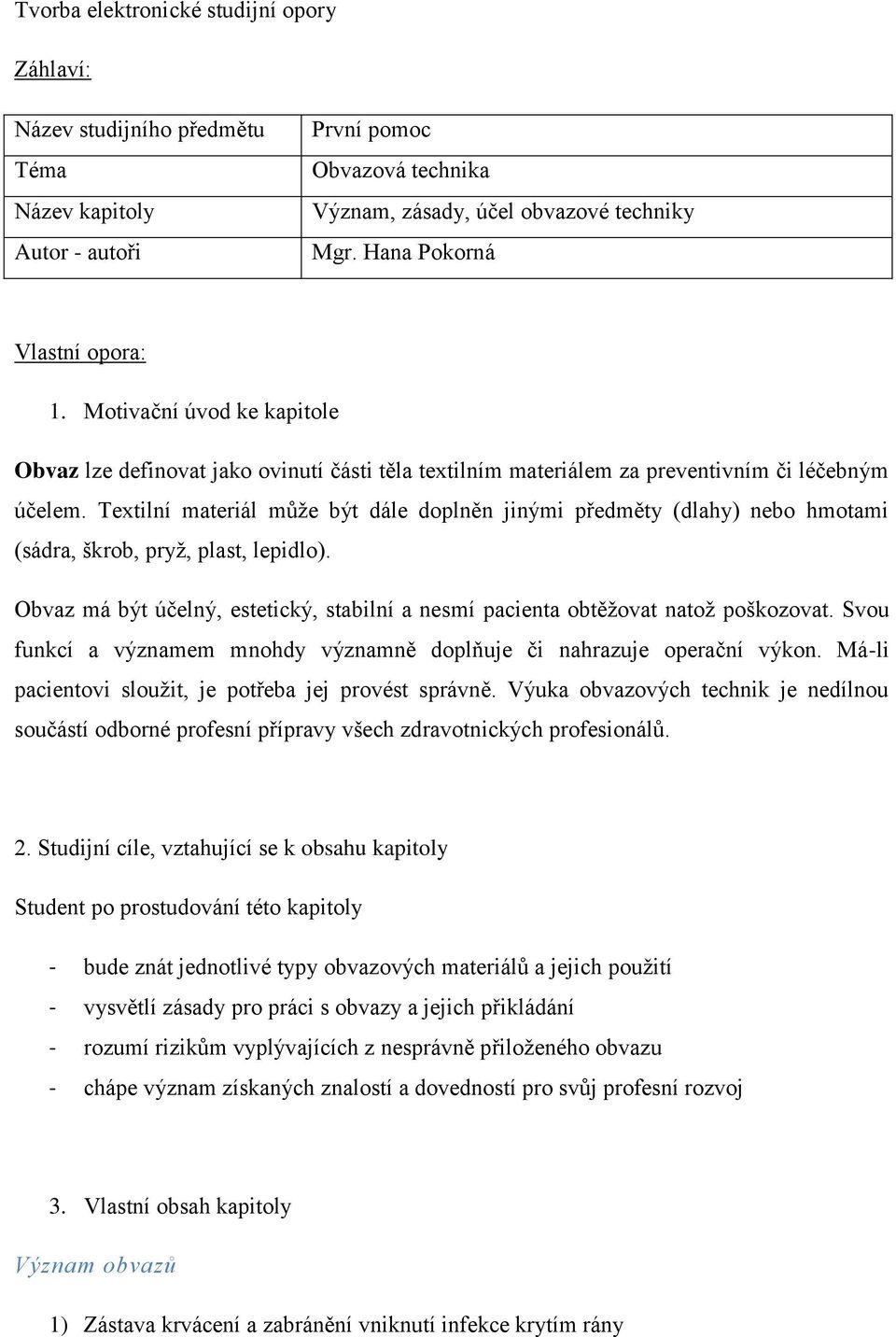 Textilní materiál může být dále doplněn jinými předměty (dlahy) nebo hmotami (sádra, škrob, pryž, plast, lepidlo). Obvaz má být účelný, estetický, stabilní a nesmí pacienta obtěžovat natož poškozovat.