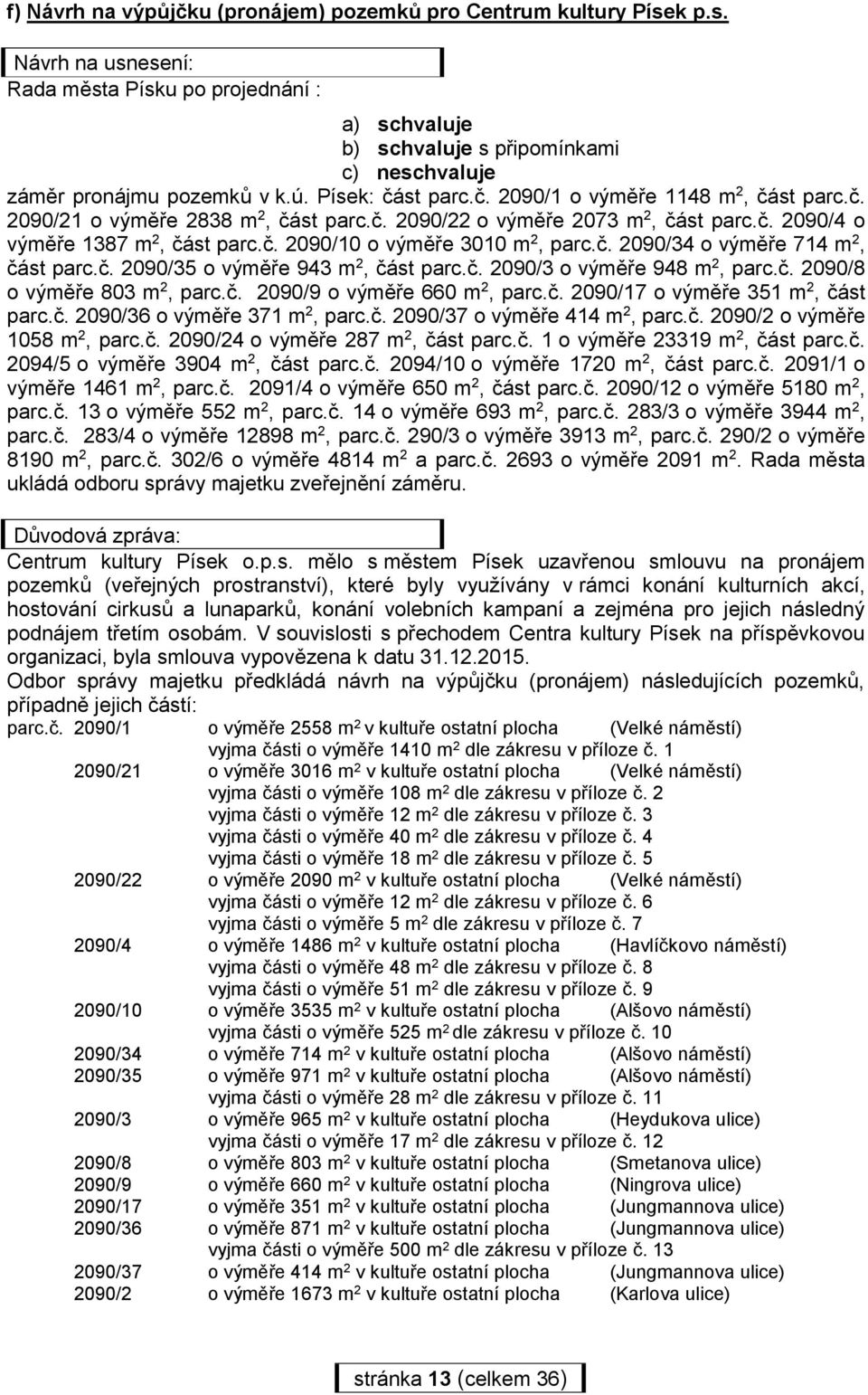 č. 2090/34 o výměře 714 m 2, část parc.č. 2090/35 o výměře 943 m 2, část parc.č. 2090/3 o výměře 948 m 2, parc.č. 2090/8 o výměře 803 m 2, parc.č. 2090/9 o výměře 660 m 2, parc.č. 2090/17 o výměře 351 m 2, část parc.