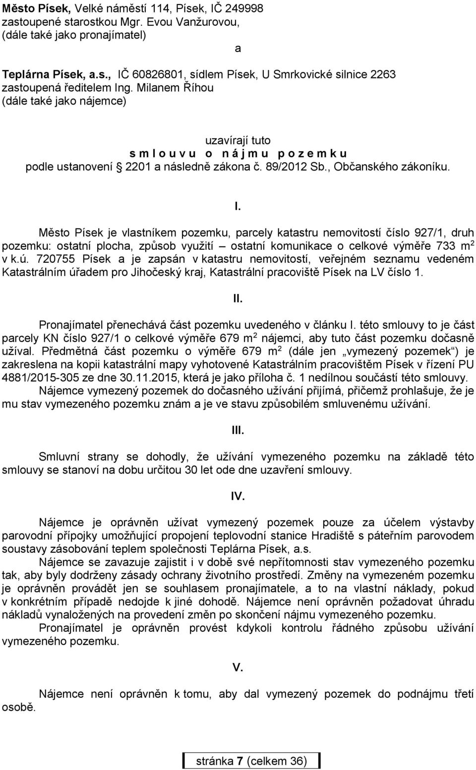 Město Písek je vlastníkem pozemku, parcely katastru nemovitostí číslo 927/1, druh pozemku: ostatní plocha, způsob využití ostatní komunikace o celkové výměře 733 m 2 v k.ú.