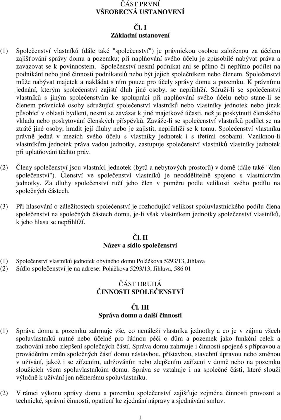 práva a zavazovat se k povinnostem. Společenství nesmí podnikat ani se přímo či nepřímo podílet na podnikání nebo jiné činnosti podnikatelů nebo být jejich společníkem nebo členem.