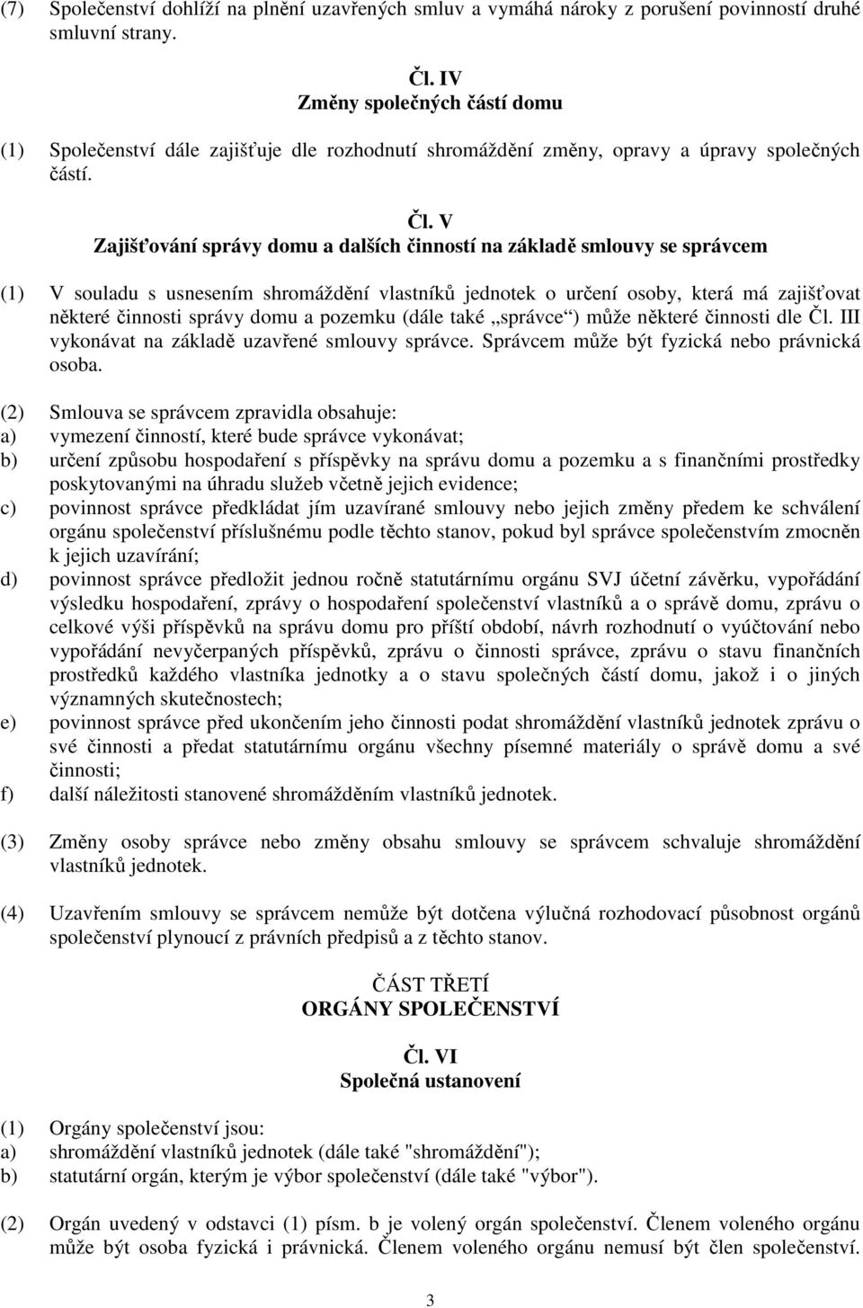 V Zajišťování správy domu a dalších činností na základě smlouvy se správcem (1) V souladu s usnesením shromáždění vlastníků jednotek o určení osoby, která má zajišťovat některé činnosti správy domu a