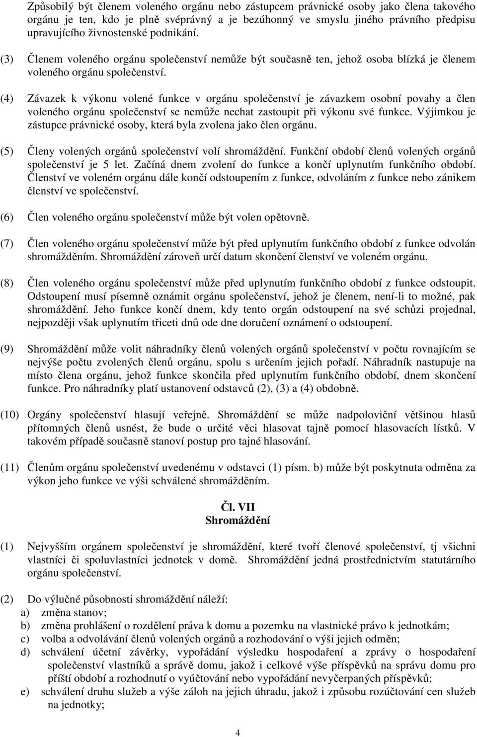 (4) Závazek k výkonu volené funkce v orgánu společenství je závazkem osobní povahy a člen voleného orgánu společenství se nemůže nechat zastoupit při výkonu své funkce.