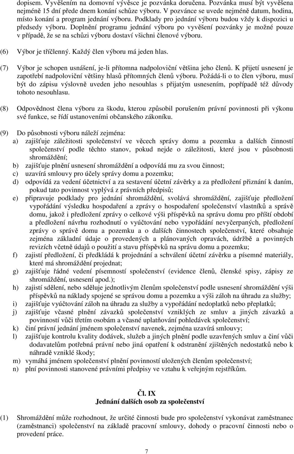 Doplnění programu jednání výboru po vyvěšení pozvánky je možné pouze v případě, že se na schůzi výboru dostaví všichni členové výboru. (6) Výbor je tříčlenný. Každý člen výboru má jeden hlas.