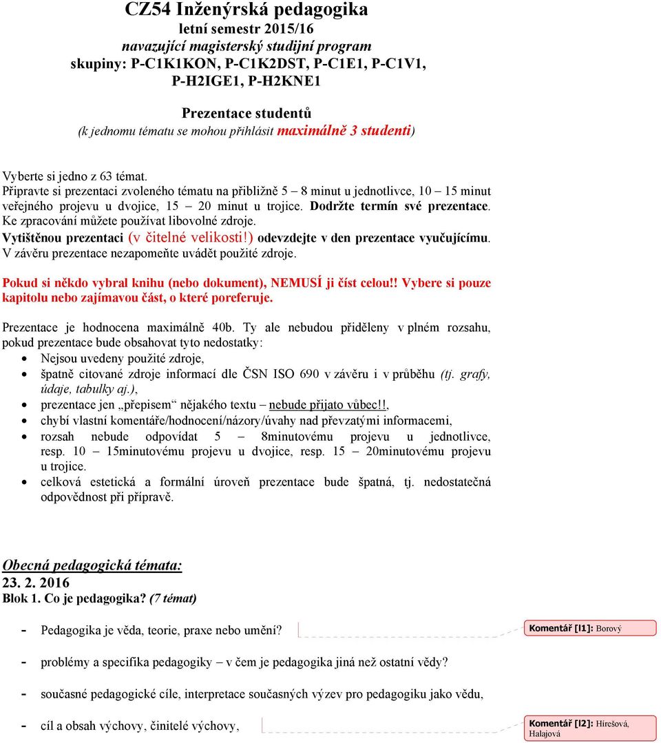 Připravte si prezentaci zvoleného tématu na přibližně 5 8 minut u jednotlivce, 10 15 minut veřejného projevu u dvojice, 15 20 minut u trojice. Dodržte termín své prezentace.