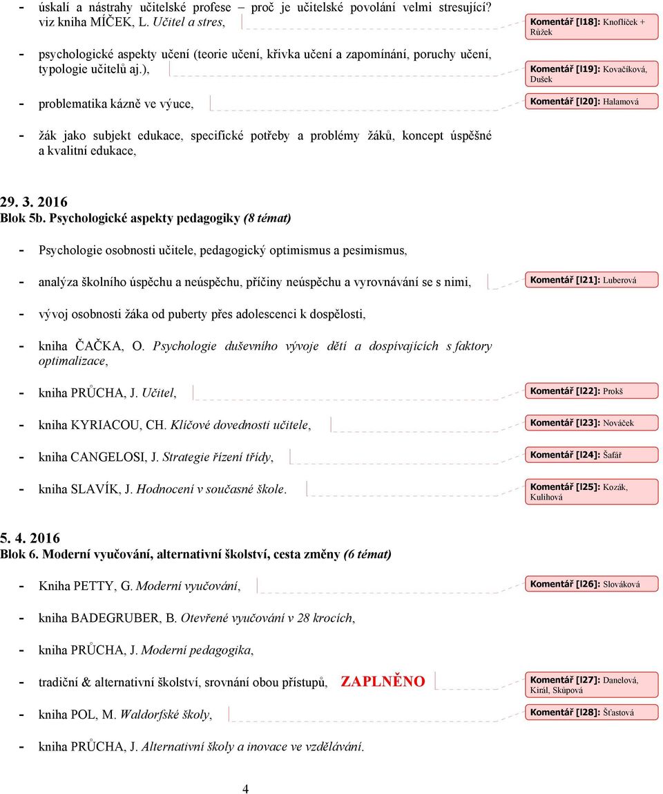 ), - problematika kázně ve výuce, Komentář [l18]: Knoflíček + Růžek Komentář [l19]: Kovačíková, Dušek Komentář [l20]: Halamová - žák jako subjekt edukace, specifické potřeby a problémy žáků, koncept