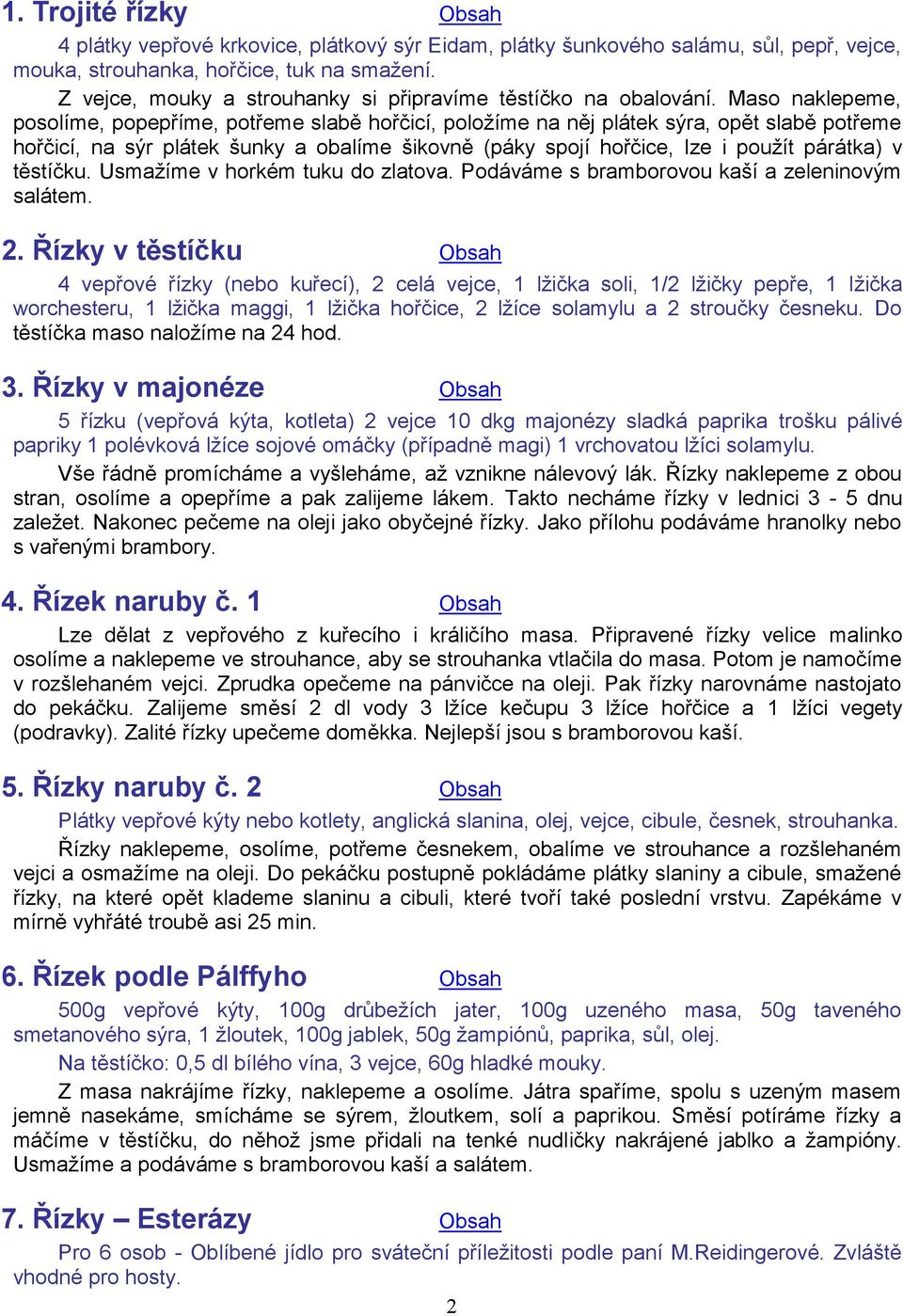 Maso naklepeme, posolíme, popepříme, potřeme slabě hořčicí, položíme na něj plátek sýra, opět slabě potřeme hořčicí, na sýr plátek šunky a obalíme šikovně (páky spojí hořčice, lze i použít párátka) v