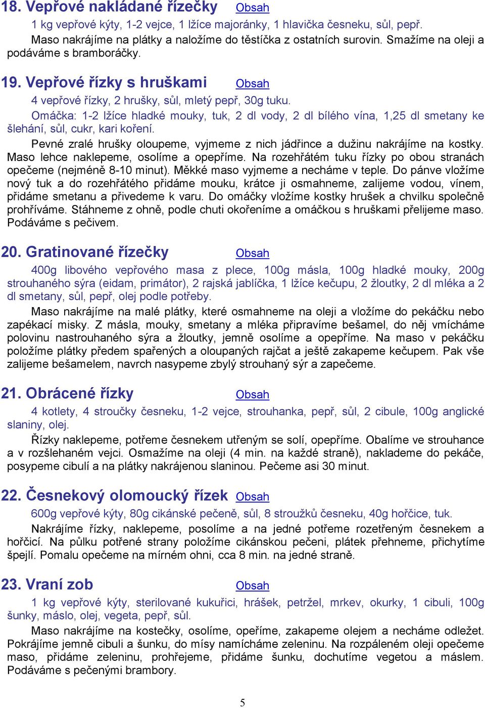 Omáčka: 1-2 lžíce hladké mouky, tuk, 2 dl vody, 2 dl bílého vína, 1,25 dl smetany ke šlehání, sůl, cukr, kari koření. Pevné zralé hrušky oloupeme, vyjmeme z nich jádřince a dužinu nakrájíme na kostky.