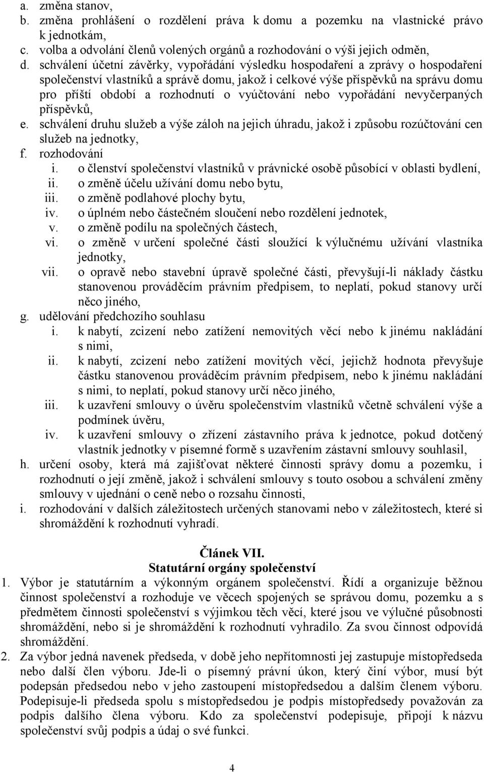 vyúčtování nebo vypořádání nevyčerpaných příspěvků, e. schválení druhu služeb a výše záloh na jejich úhradu, jakož i způsobu rozúčtování cen služeb na jednotky, f. rozhodování i.