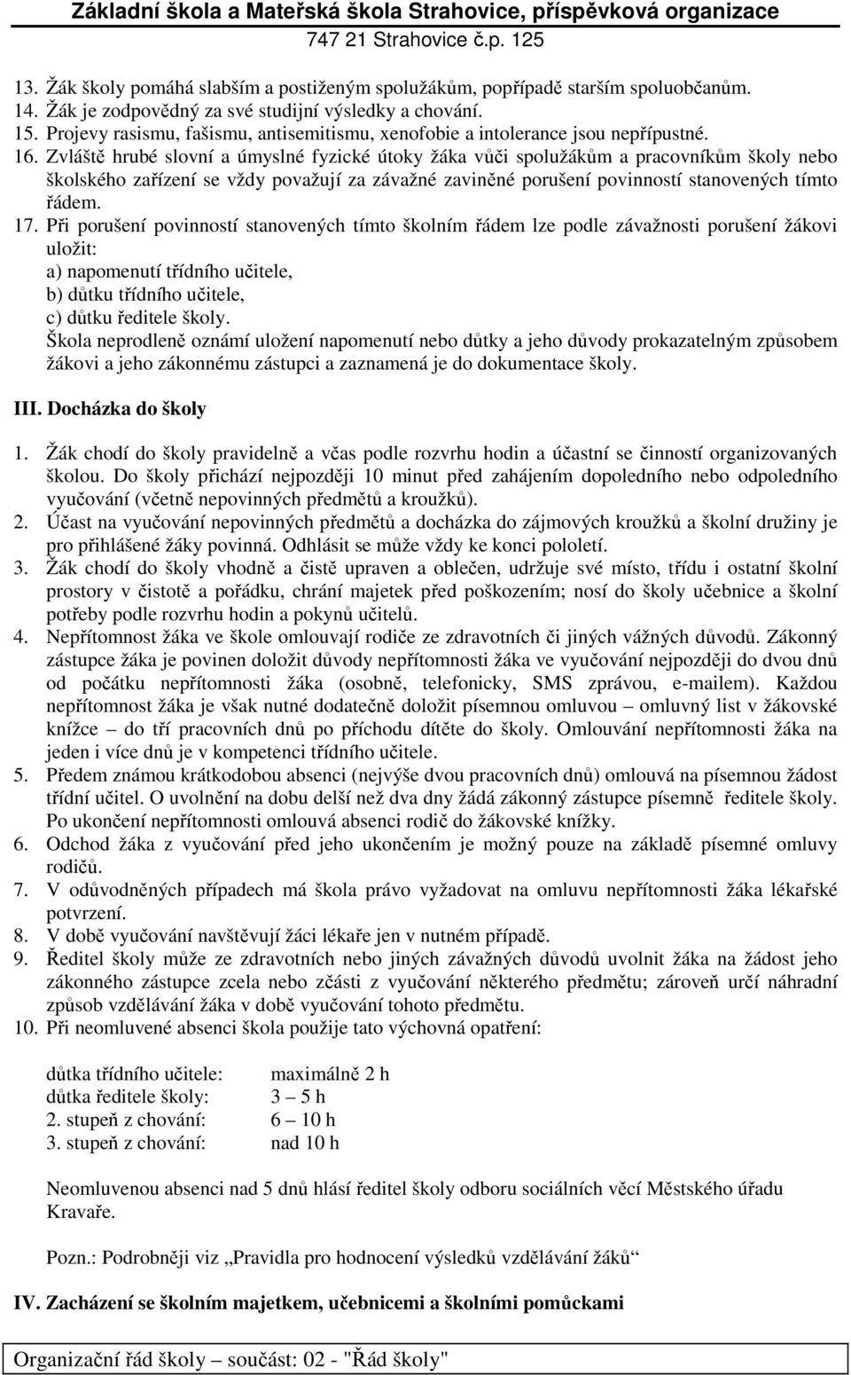 Zvláště hrubé slovní a úmyslné fyzické útoky žáka vůči spolužákům a pracovníkům školy nebo školského zařízení se vždy považují za závažné zaviněné porušení povinností stanovených tímto řádem. 17.
