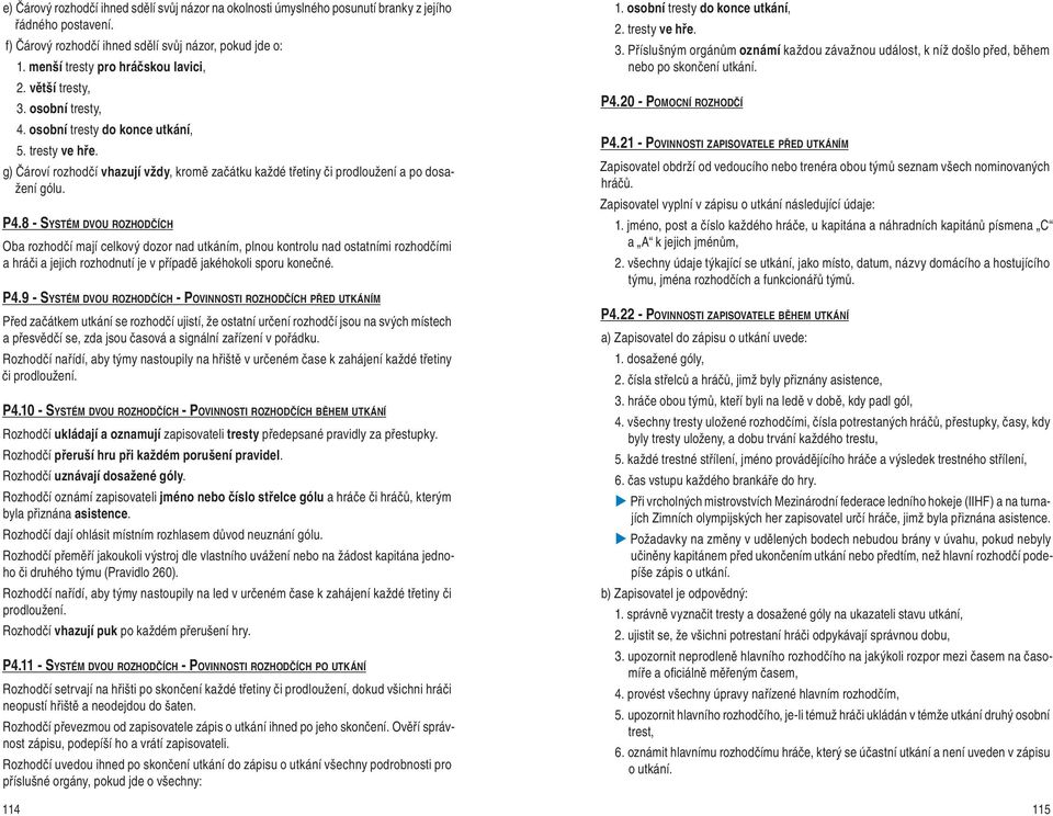 g) Čároví rozhodčí vhazují vždy, kromě začátku každé tře tiny či prodloužení a po dosa - žení gólu. P4.