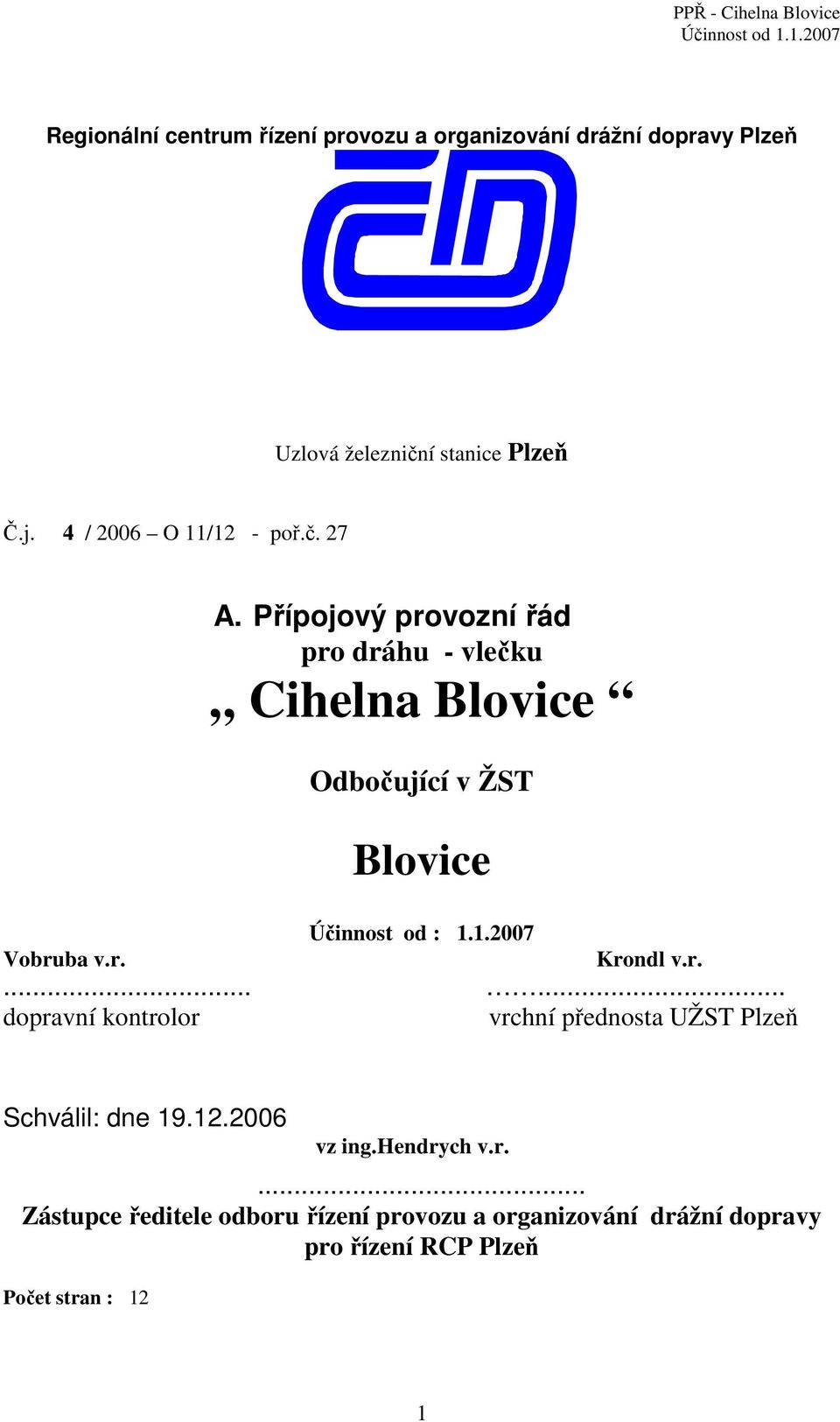 Přípojový provozní řád pro dráhu - vlečku Cihelna Blovice Odbočující v ŽST Blovice Účinnost od : 1.1.2007 Krondl v.r....... dopravní kontrolor vrchní přednosta UŽST Plzeň Schválil: dne 19.