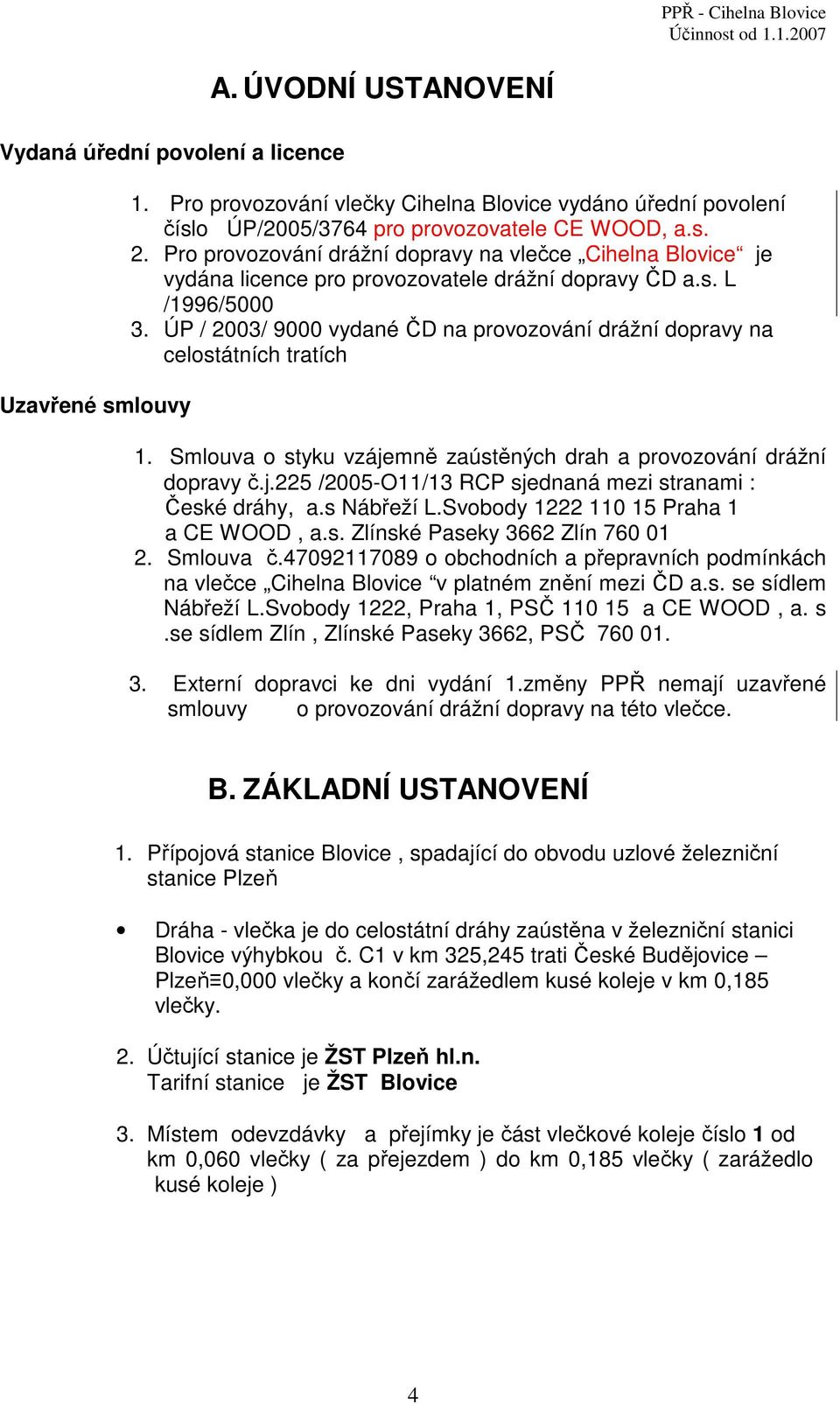 ÚP / 2003/ 9000 vydané ČD na provozování drážní dopravy na celostátních tratích 1. Smlouva o styku vzájemně zaústěných drah a provozování drážní dopravy č.j.225 /2005-O11/13 RCP sjednaná mezi stranami : České dráhy, a.