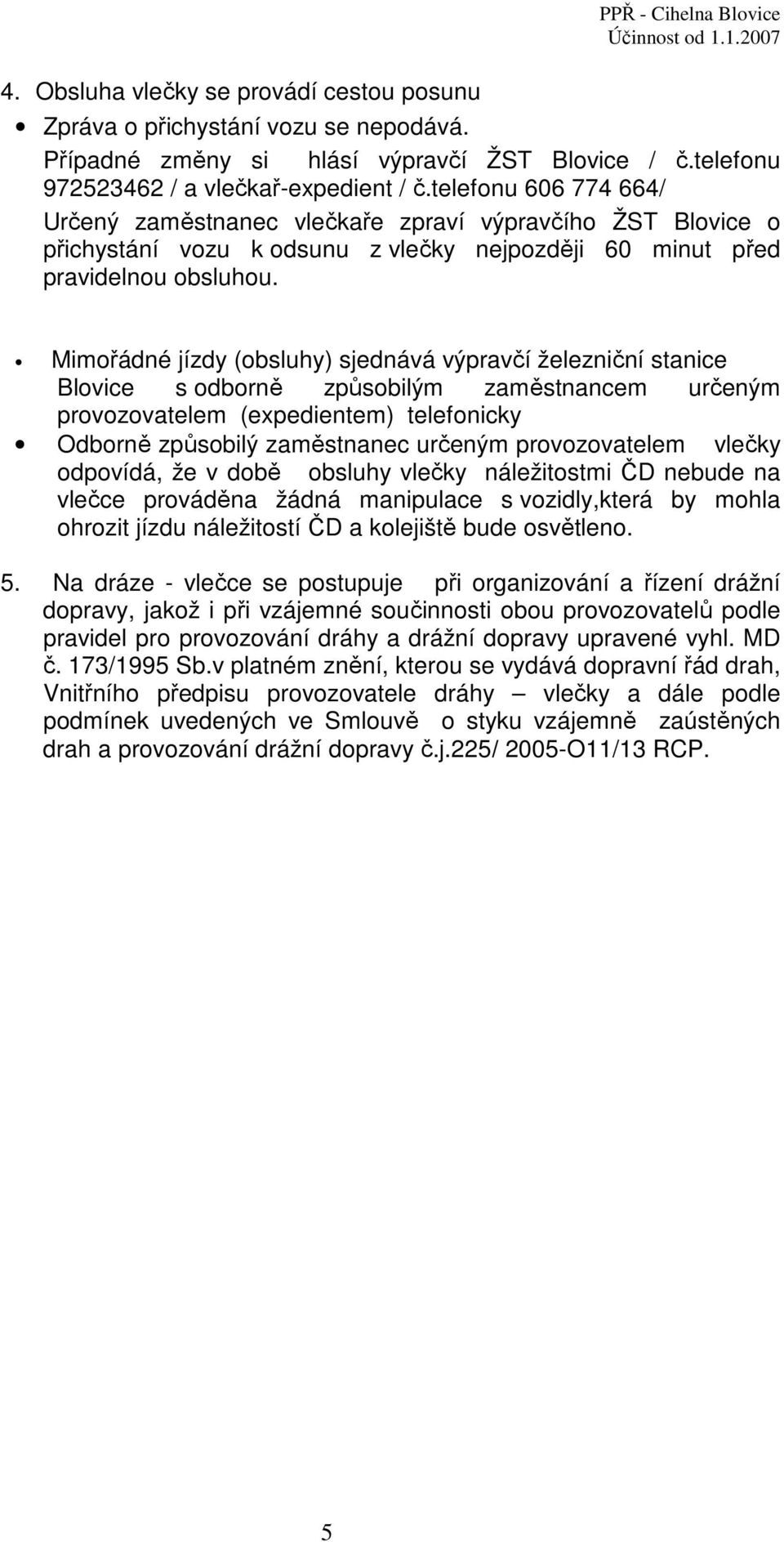 Mimořádné jízdy (obsluhy) sjednává výpravčí železniční stanice Blovice s odborně způsobilým zaměstnancem určeným provozovatelem (expedientem) telefonicky Odborně způsobilý zaměstnanec určeným