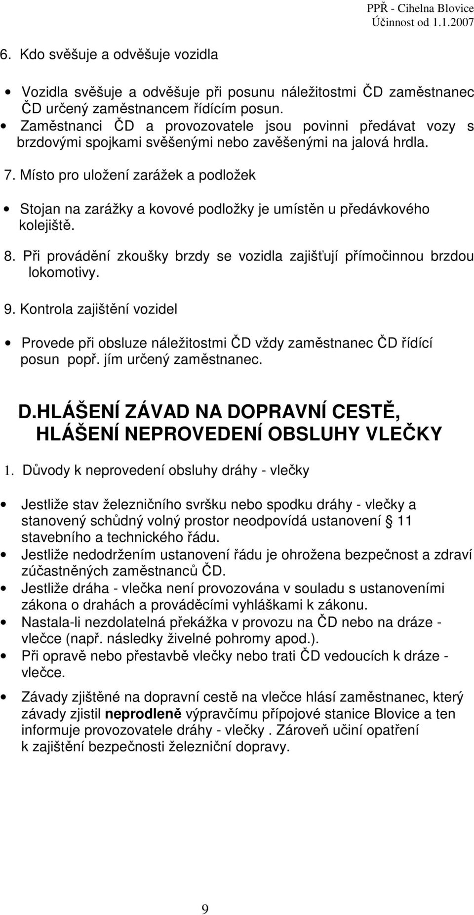 Místo pro uložení zarážek a podložek Stojan na zarážky a kovové podložky je umístěn u předávkového kolejiště. 8. Při provádění zkoušky brzdy se vozidla zajišťují přímočinnou brzdou lokomotivy. 9.