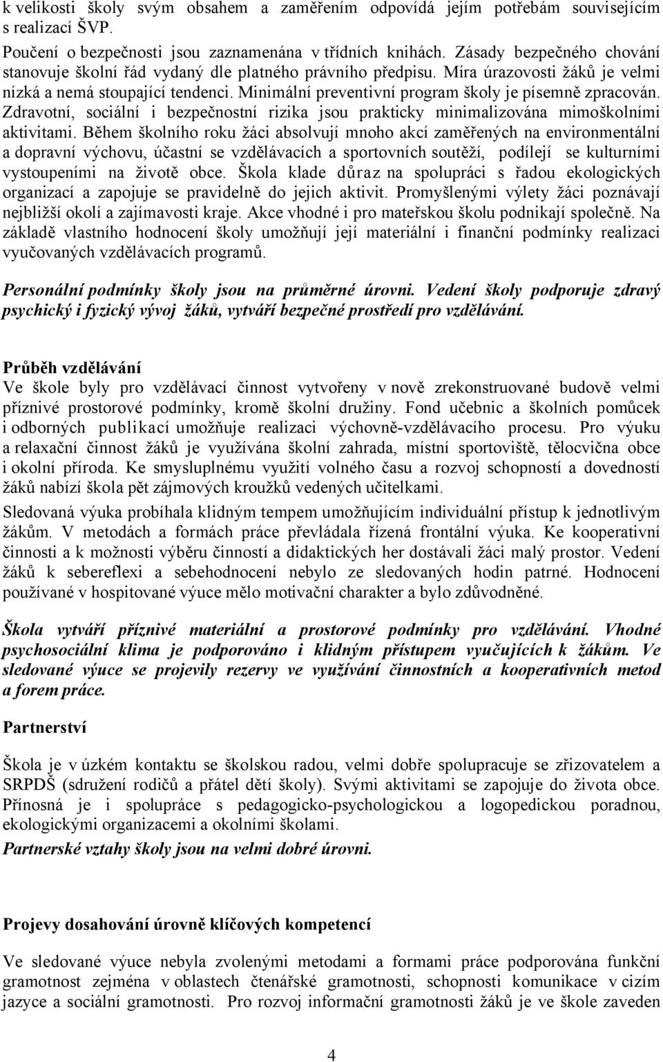 Minimální preventivní program školy je písemně zpracován. Zdravotní, sociální i bezpečnostní rizika jsou prakticky minimalizována mimoškolními aktivitami.