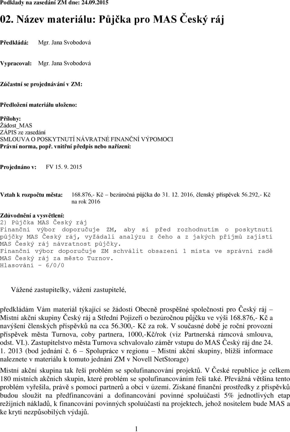 vnitřní předpis nebo nařízení: Projednáno v: FV 15. 9. 2015 Vztah k rozpočtu města: 168.876,- Kč bezúročná půjčka do 31. 12. 2016, členský příspěvek 56.