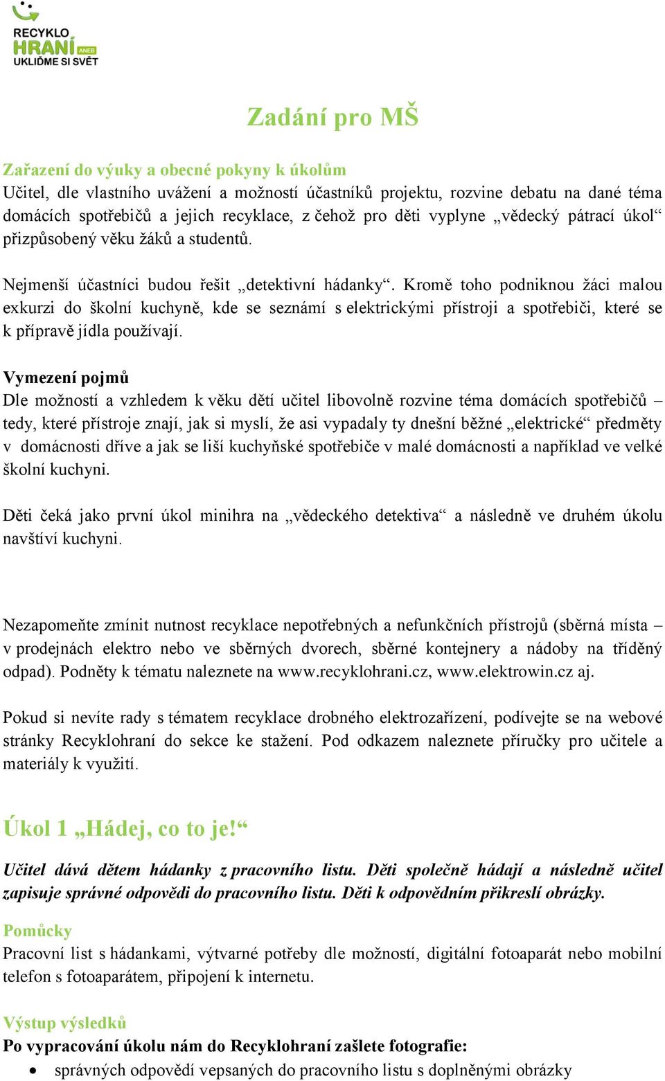 Kromě toho podniknou žáci malou exkurzi do školní kuchyně, kde se seznámí s elektrickými přístroji a spotřebiči, které se k přípravě jídla používají.