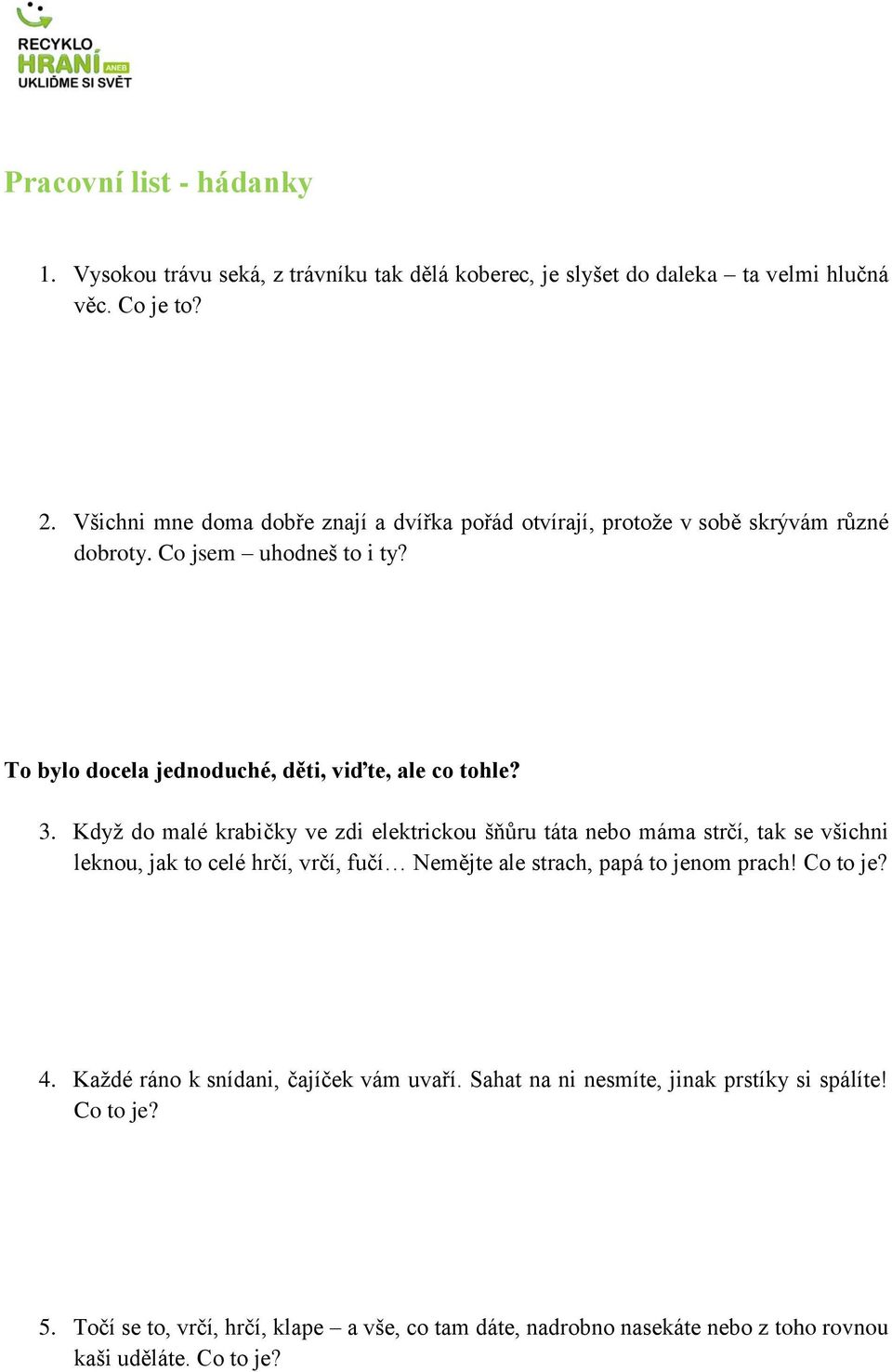 Když do malé krabičky ve zdi elektrickou šňůru táta nebo máma strčí, tak se všichni leknou, jak to celé hrčí, vrčí, fučí Nemějte ale strach, papá to jenom prach! Co to je?