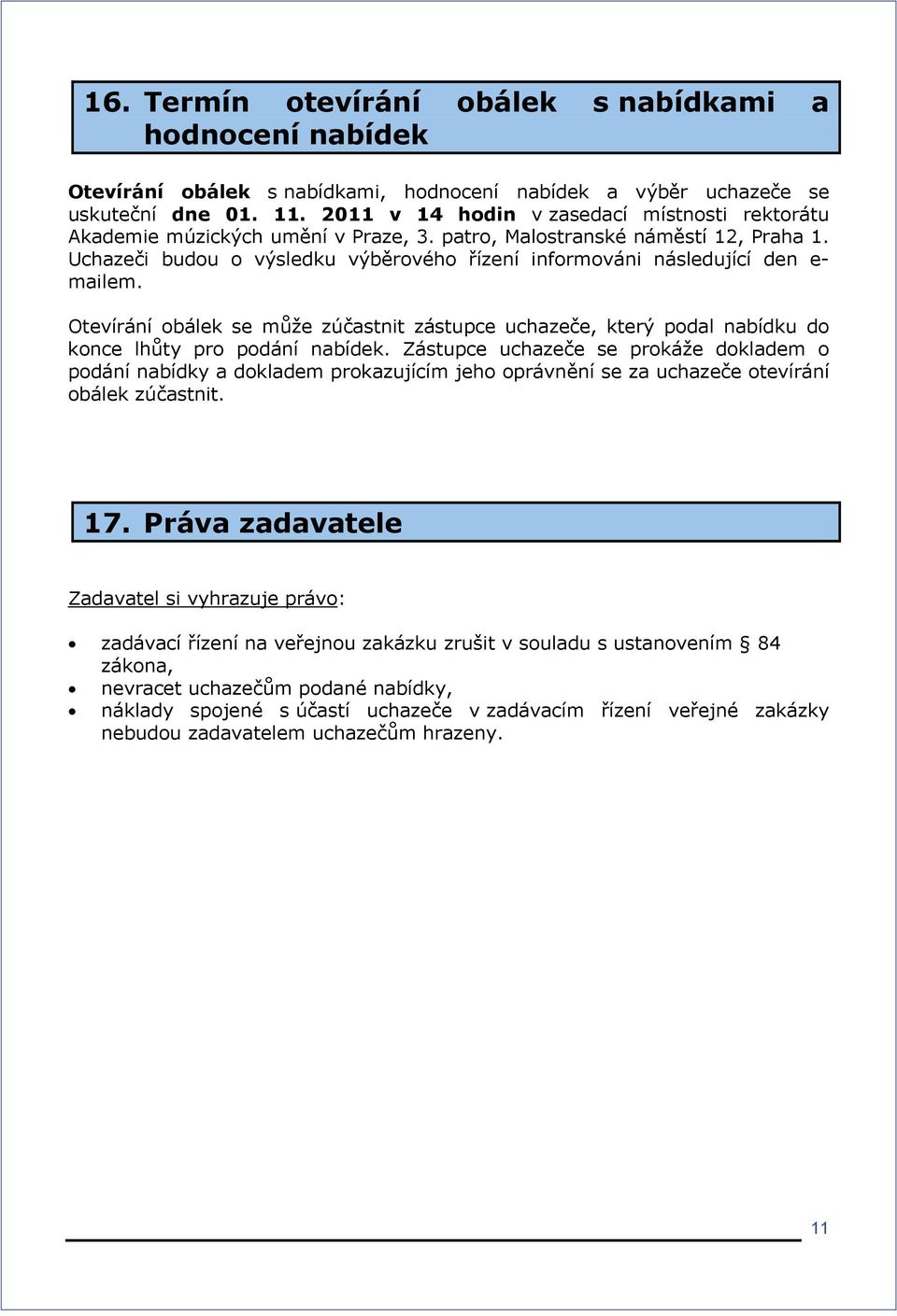 Uchazeči budou o výsledku výběrového řízení informováni následující den e- mailem. Otevírání obálek se může zúčastnit zástupce uchazeče, který podal nabídku do konce lhůty pro podání nabídek.