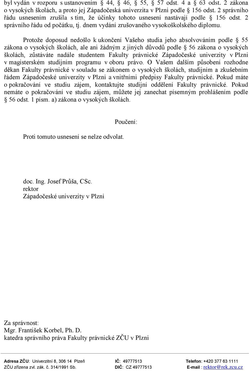 Protože doposud nedošlo k ukončení Vašeho studia jeho absolvováním podle 55 zákona o vysokých školách, ale ani žádným z jiných důvodů podle 56 zákona o vysokých školách, zůstáváte nadále studentem
