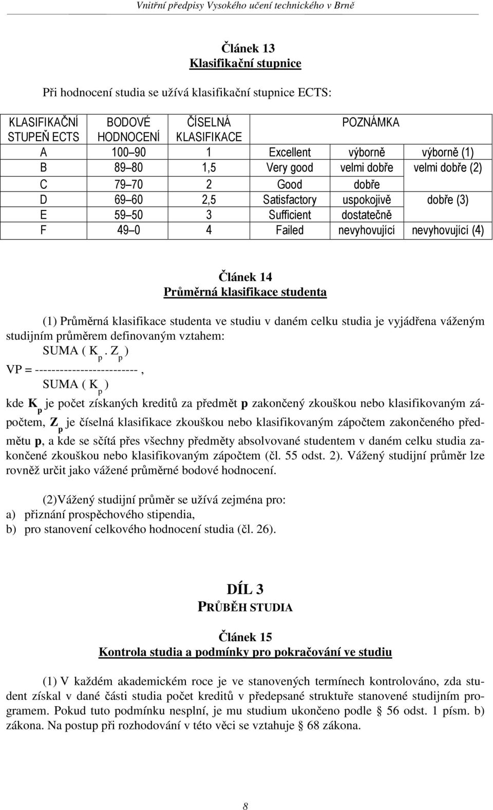 Článek 14 Průměrná klasifikace studenta (1) Průměrná klasifikace studenta ve studiu v daném celku studia je vyjádřena váženým studijním průměrem definovaným vztahem: SUMA ( K p.