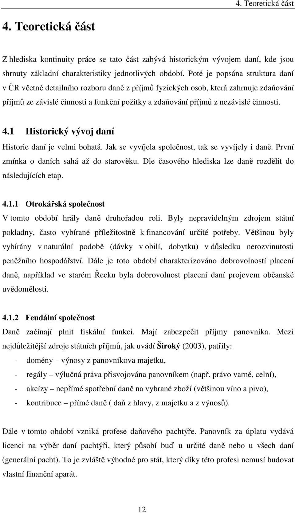 činnosti. 4.1 Historický vývoj daní Historie daní je velmi bohatá. Jak se vyvíjela společnost, tak se vyvíjely i daně. První zmínka o daních sahá až do starověku.