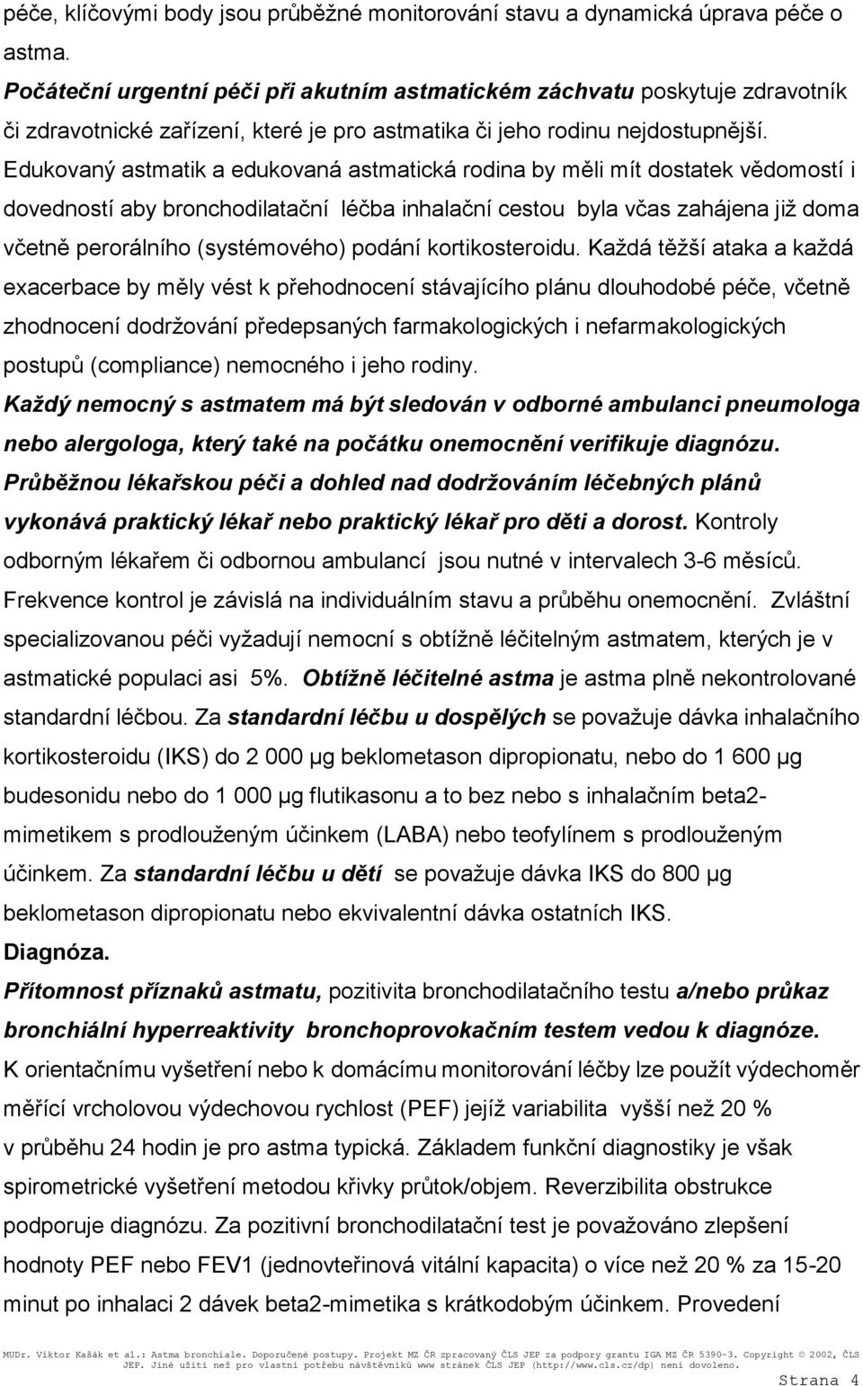 Edukovaný astmatik a edukovaná astmatická rodina by měli mít dostatek vědomostí i dovedností aby bronchodilatační léčba inhalační cestou byla včas zahájena již doma včetně perorálního (systémového)