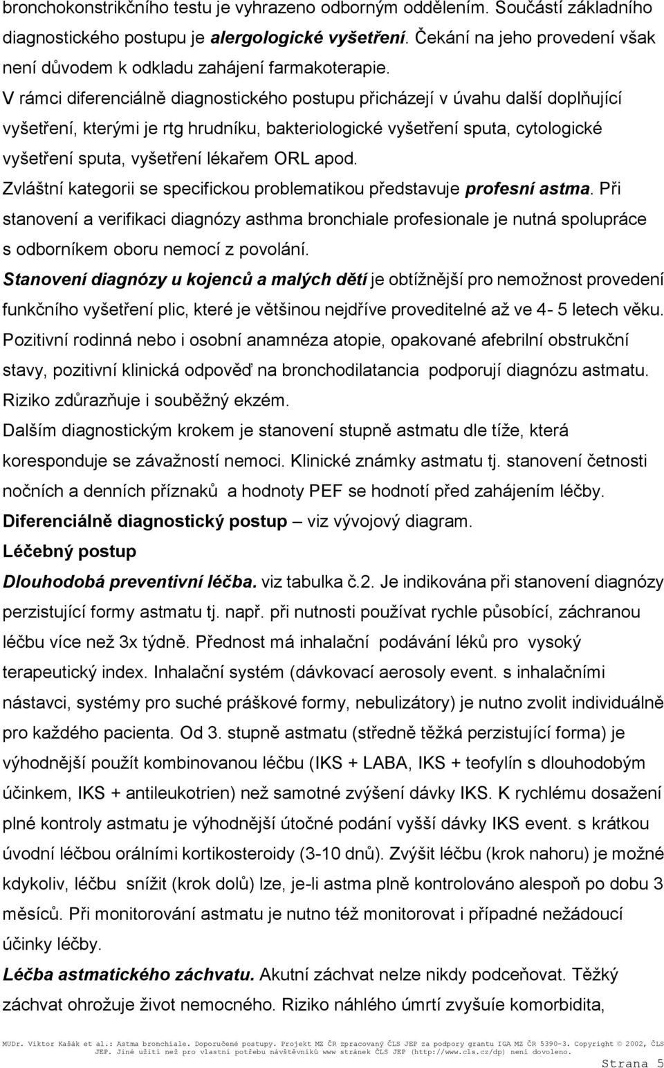 V rámci diferenciálně diagnostického postupu přicházejí v úvahu další doplňující vyšetření, kterými je rtg hrudníku, bakteriologické vyšetření sputa, cytologické vyšetření sputa, vyšetření lékařem